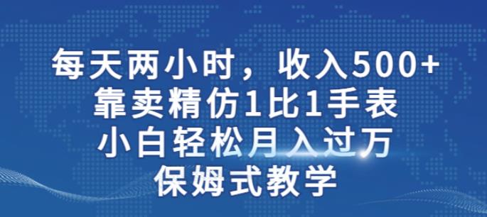 两小时，收入500+，靠卖精仿1比1手表，小白轻松月入过万！保姆式教学-创业猫