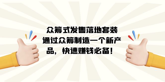 （7387期）众筹式·发售落地套装：通过众筹制造一个新产品，快速赚钱必备！-创业猫