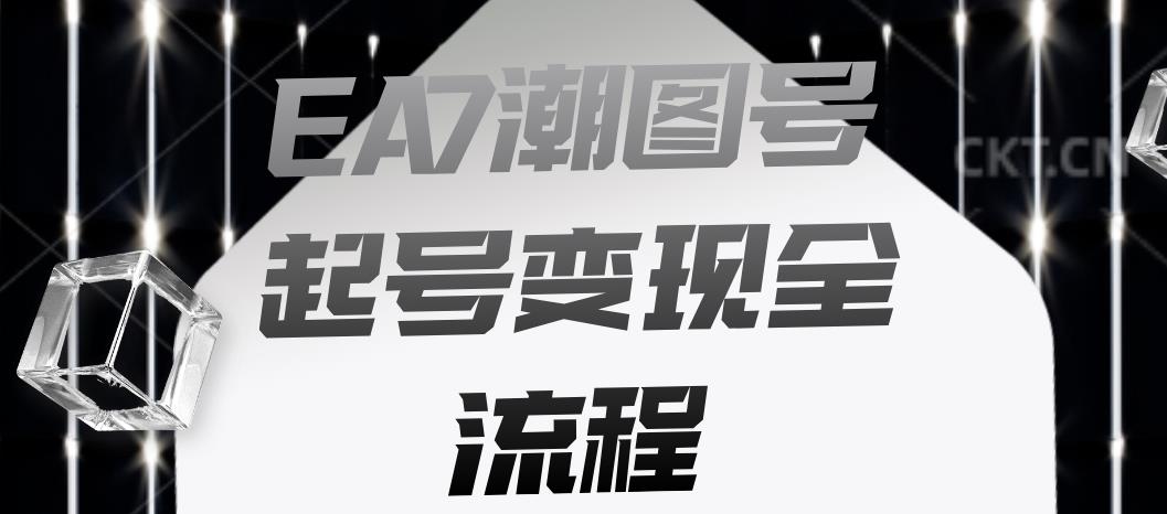 EA7潮图号起号变现全流程，快速起号飞速涨粉【揭秘】-创业猫