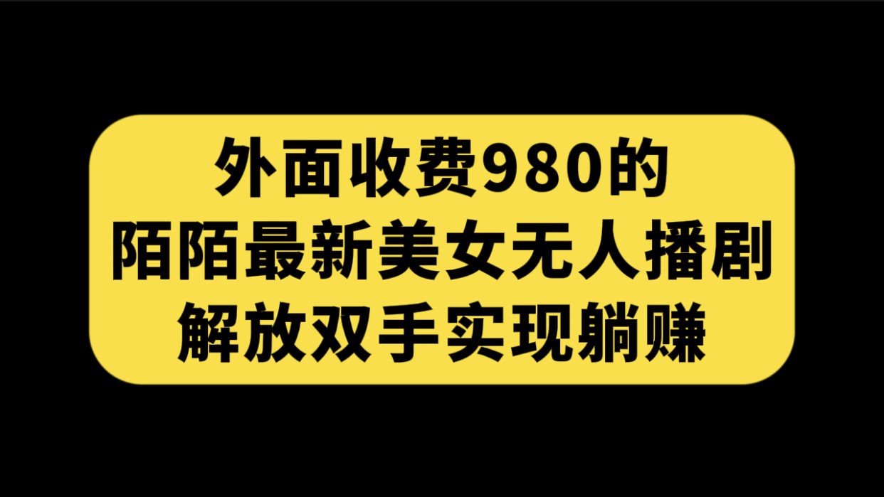 （7398期）外面收费980陌陌最新美女无人播剧玩法 解放双手实现躺赚（附100G影视资源）-创业猫