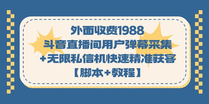 （7402期）外面收费1988斗音直播间用户弹幕采集+无限私信机快速精准获客【脚本+教程】-创业猫