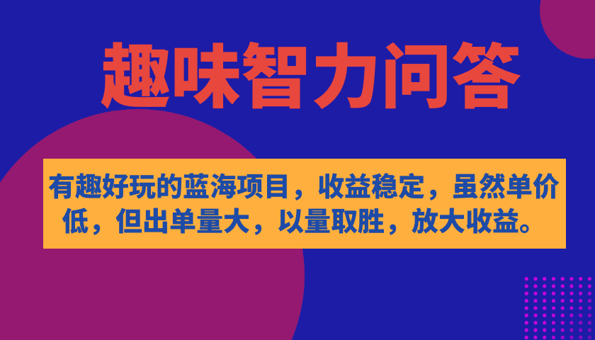 （7410期）有趣好玩的蓝海项目，趣味智力问答，收益稳定，虽然客单价低，但出单量大-创业猫