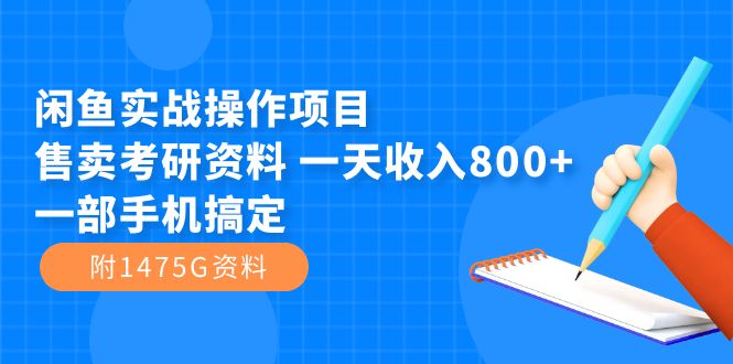 （7415期）闲鱼实战操作项目，售卖考研资料 一天收入800+一部手机搞定（附1475G资料）-创业猫