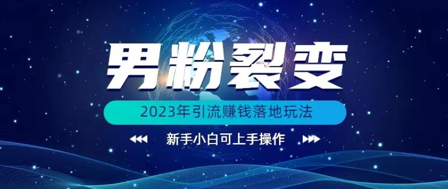 (价值1980)2023年最新男粉裂变引流赚钱落地玩法，新手小白可上手操作【揭秘】-创业猫