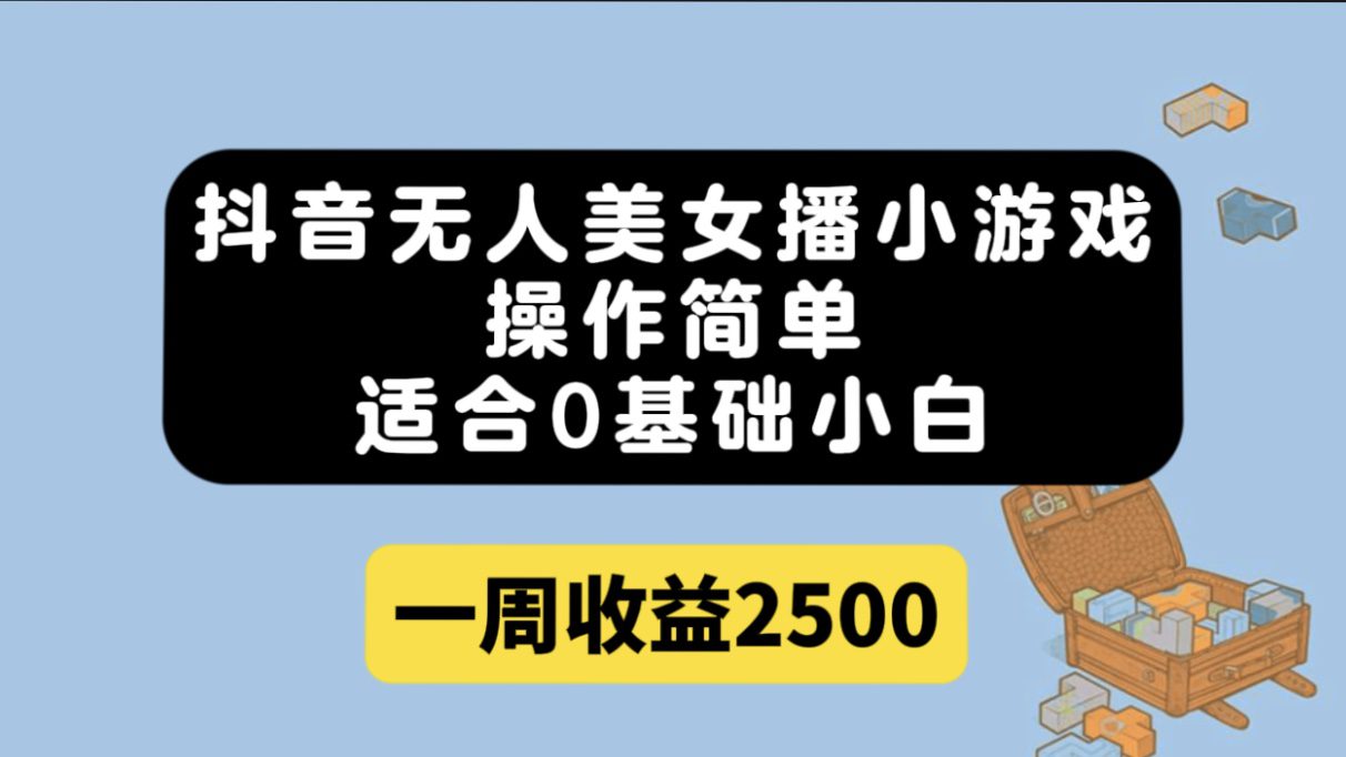 （7420期）抖音无人美女播小游戏，操作简单，适合0基础小白一周收益2500-创业猫