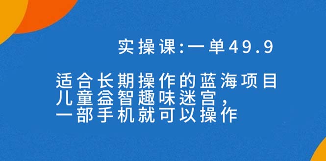 （7430期）一单49.9长期蓝海项目，儿童益智趣味迷宫，一部手机月入3000+（附素材）-创业猫