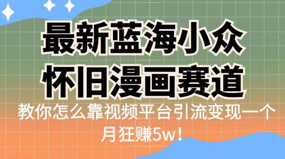 最新蓝海小众怀旧漫画赛道，高转化一单29.9教你怎么靠视频平台引流变现一个月狂赚5w！【揭秘】-创业猫