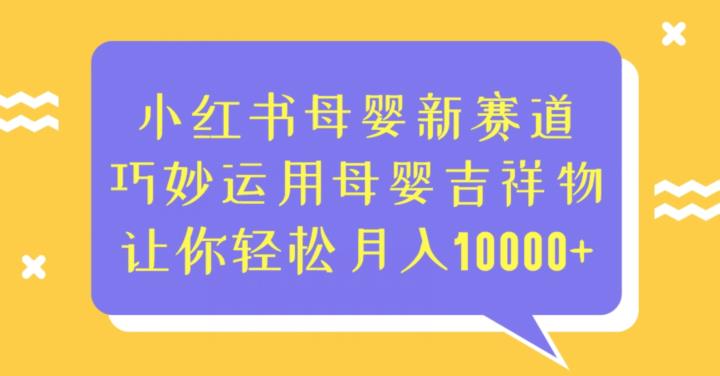 小红书母婴新赛道，巧妙运用母婴吉祥物，让你轻松月入10000+【揭秘】-创业猫