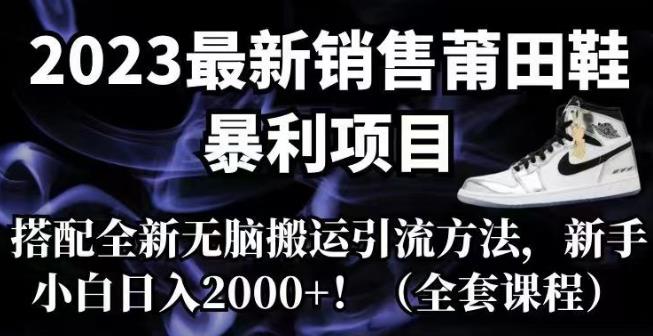 2023最新销售莆田鞋暴利项目，搭配全新无脑搬运引流方法，新手小白日入2000+【揭秘】-创业猫