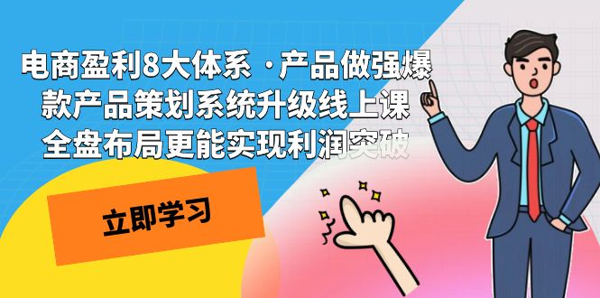 （7502期）电商盈利8大体系 ·产品做强爆款产品策划系统升级线上课 全盘布局更能实…-创业猫