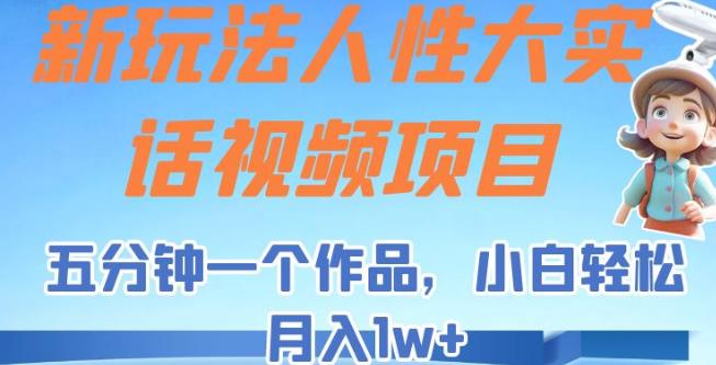 新玩法人性大实话视频项目，五分钟一个作品，小白轻松月入1w+【揭秘】-创业猫