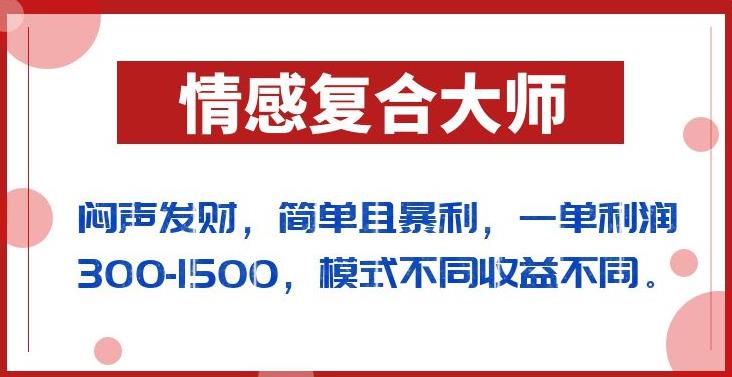 闷声发财的情感复合大师项目，简单且暴利，一单利润300-1500，模式不同收益不同【揭秘】-创业猫