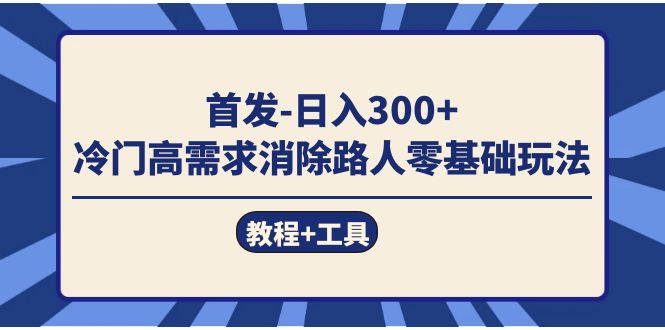 （7534期）首发日入300+  冷门高需求消除路人零基础玩法（教程+工具）-创业猫