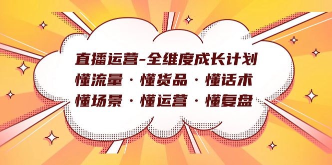 （7552期）直播运营-全维度成长计划 懂流量·懂货品·懂话术·懂场景·懂运营·懂复盘-创业猫