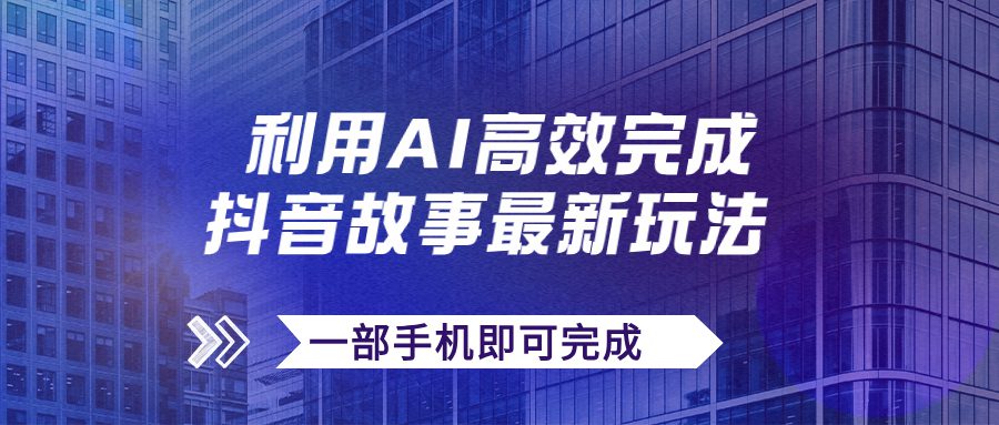 （7564期）抖音故事最新玩法，通过AI一键生成文案和视频，日收入500+一部手机即可完成-创业猫