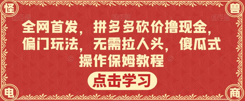 全网首发，拼多多砍价撸现金，偏门玩法，无需拉人头，傻瓜式操作保姆教程【揭秘】-创业猫