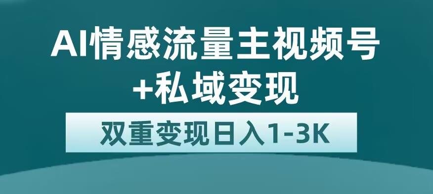 全新AI情感流量主视频号+私域变现，日入1-3K，平台巨大流量扶持【揭秘】-创业猫