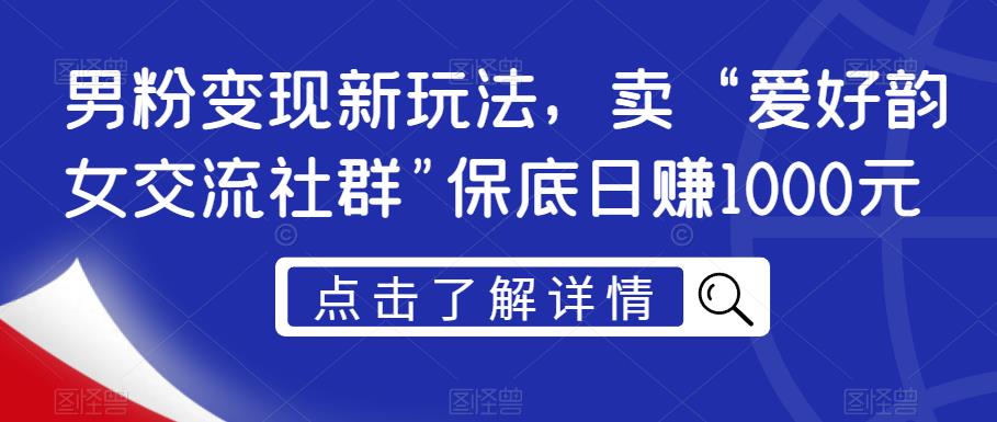 男粉变现新玩法，卖“爱好韵女交流社群”保底日赚1000元【揭秘】-创业猫