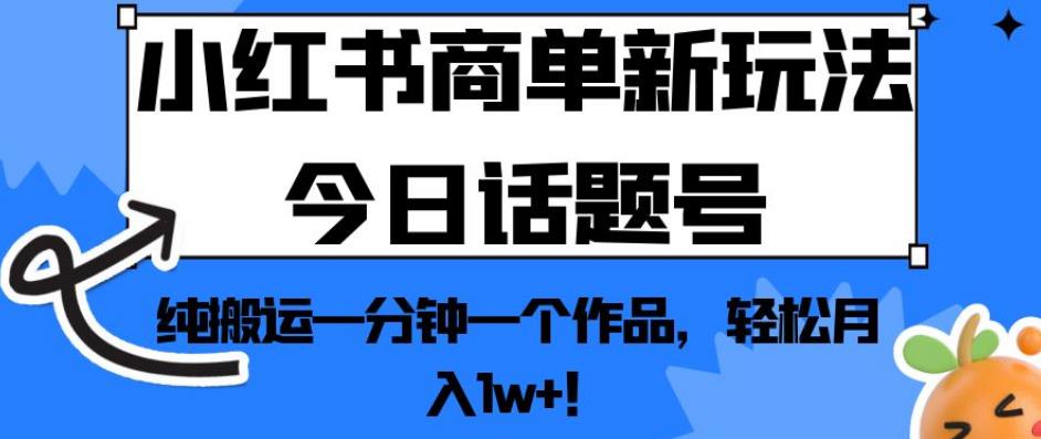 小红书商单新玩法今日话题号，纯搬运一分钟一个作品，轻松月入1w+！【揭秘】-创业猫