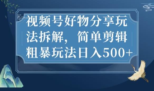 视频号好物分享玩法拆解，简单剪辑粗暴玩法日入500+【揭秘】-创业猫