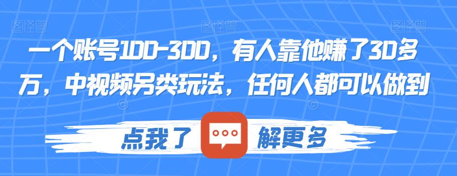 一个账号100-300，有人靠他赚了30多万，中视频另类玩法，任何人都可以做到【揭秘】-创业猫