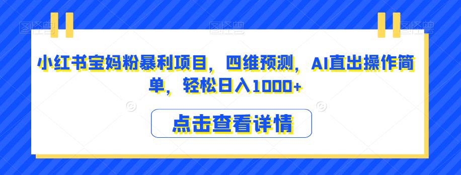 小红书宝妈粉暴利项目，四维预测，AI直出操作简单，轻松日入1000+【揭秘】-创业猫