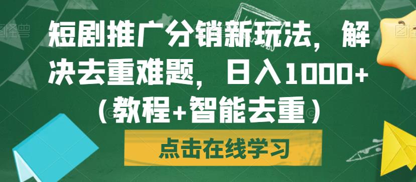 短剧推广分销新玩法，解决去重难题，日入1000+（教程+智能去重）【揭秘】-创业猫