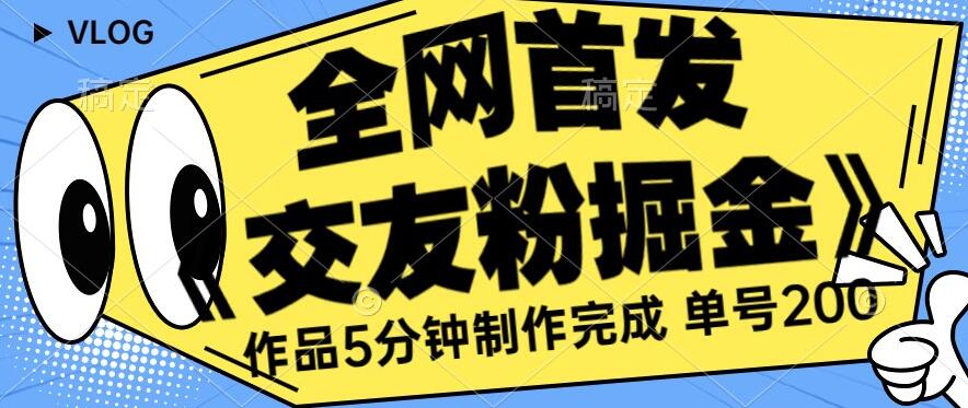 全网首发《交友粉掘金》单号一天躺赚200+作品5分钟制作完成，（长期稳定项目）【揭秘】-创业猫