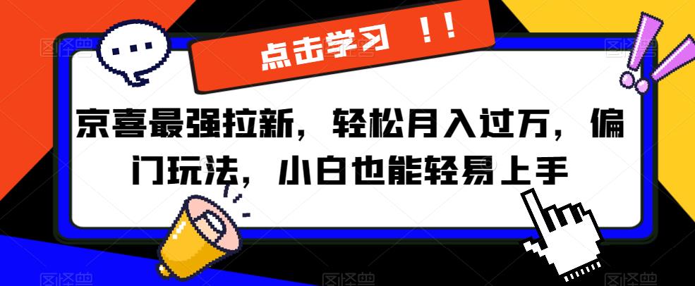 京喜最强拉新，轻松月入过万，偏门玩法，小白也能轻易上手【揭秘】-创业猫