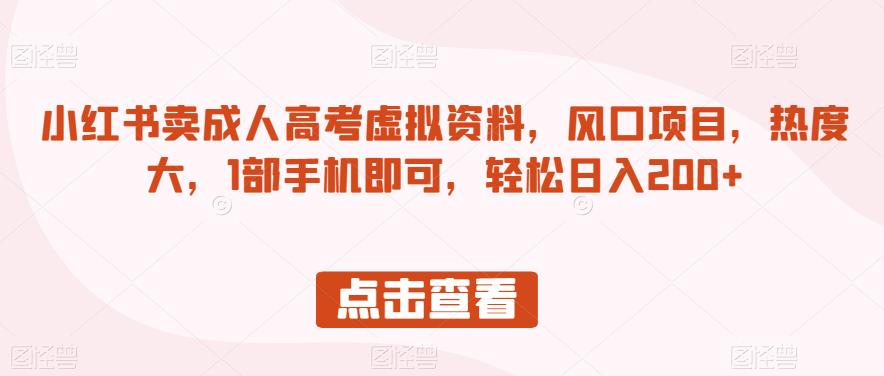 小红书卖成人高考虚拟资料，风口项目，热度大，1部手机即可，轻松日入200+【揭秘】-创业猫