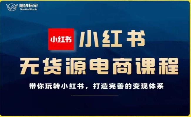 前线玩家-小红书无货源电商，带你玩转小红书，打造完善的变现体系-创业猫