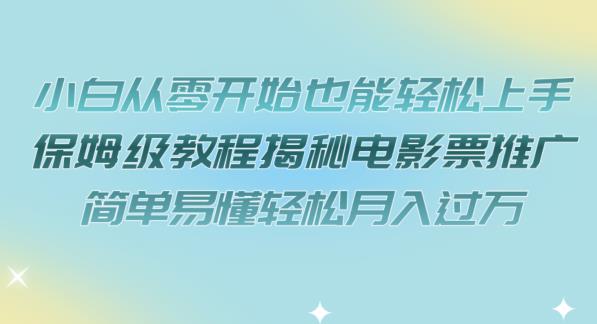 小白从零开始也能轻松上手，保姆级教程揭秘电影票推广，简单易懂轻松月入过万【揭秘】-创业猫