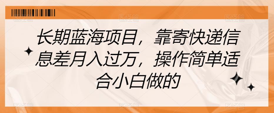 长期蓝海项目，靠寄快递信息差月入过万，操作简单适合小白做的【揭秘】-创业猫