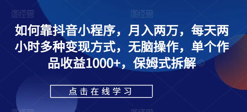 如何靠抖音小程序，月入两万，每天两小时多种变现方式，无脑操作，单个作品收益1000+，保姆式拆解-创业猫