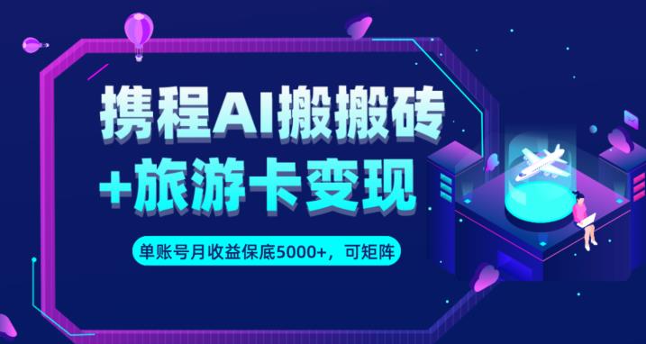 携程AI搬砖+旅游卡变现升级玩法，单号月收益保底5000+，可做矩阵号-创业猫