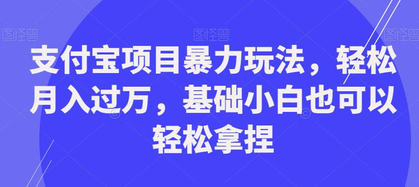 支付宝项目暴力玩法，轻松月入过万，基础小白也可以轻松拿捏【揭秘】-创业猫