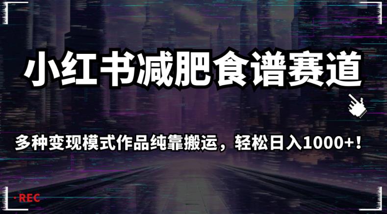 小红书减肥食谱赛道，多种变现模式作品纯靠搬运，轻松日入1000+！【揭秘】-创业猫