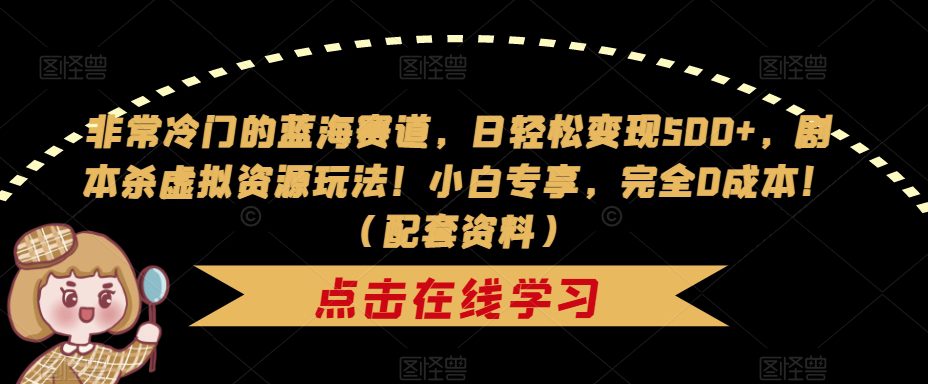 非常冷门的蓝海赛道，日轻松变现500+，剧本杀虚拟资源玩法！小白专享，完全0成本！（配套资料）-创业猫