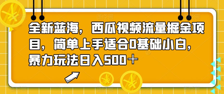 全新蓝海，西瓜视频流量掘金项目，简单上手适合0基础小白，暴力玩法日入500＋【揭秘】-创业猫