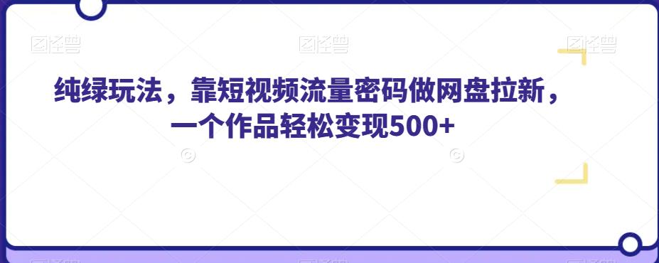 纯绿玩法，靠短视频流量密码做网盘拉新，一个作品轻松变现500+【揭秘】-创业猫