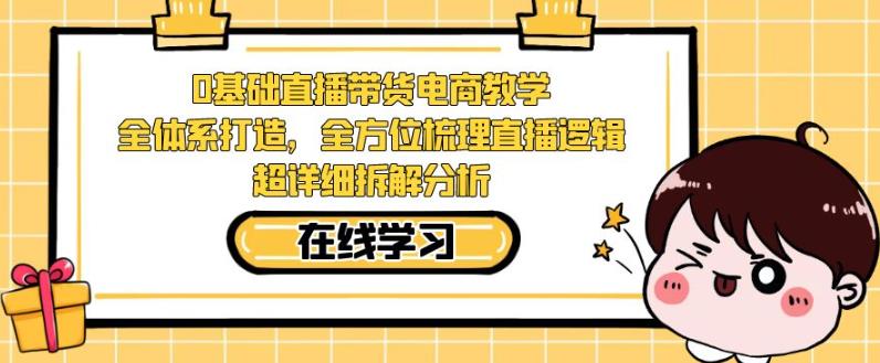 零基础直播带货电商教学，全方位梳理直播逻辑，超详细拆解分析-创业猫