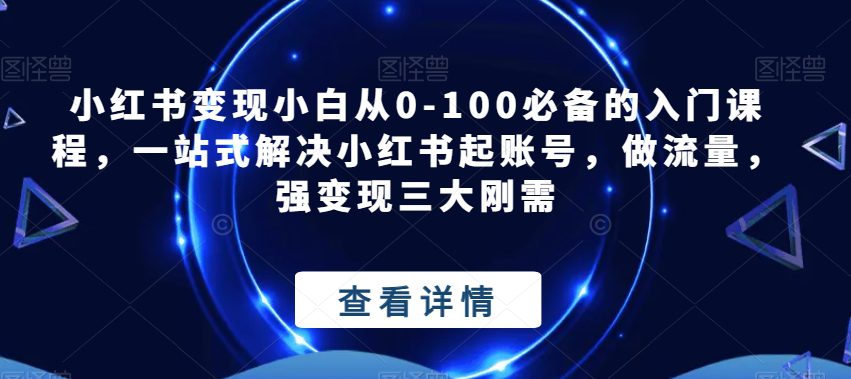 小红书变现小白从0-100必备的入门课程，一站式解决小红书起账号，做流量，强变现三大刚需-创业猫