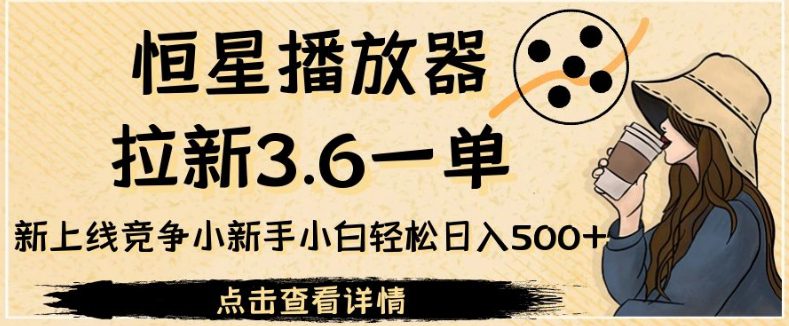 恒星播放器拉新3.6一单，新上线竞争小新手小白轻松日入500+【揭秘】-创业猫