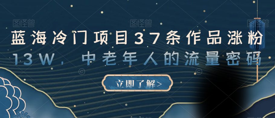 蓝海冷门项目37条作品涨粉13W，中老年人的流量密码【揭秘】-创业猫