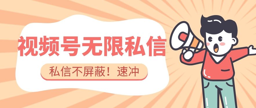 全球首发-视频号无限私信术-直接触达不屏蔽【揭秘】-创业猫