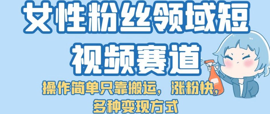 女性粉丝领域短视频赛道，操作简单只靠搬运，涨粉快，多种变现方式【揭秘】-创业猫