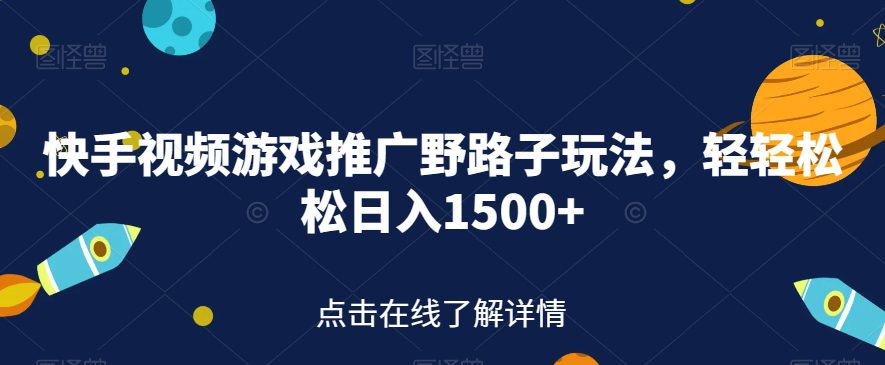 快手视频游戏推广野路子玩法，轻轻松松日入1500+【揭秘】-创业猫