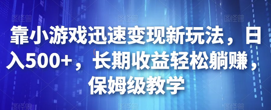 靠小游戏迅速变现新玩法，日入500+，长期收益轻松躺赚，保姆级教学【揭秘】-创业猫