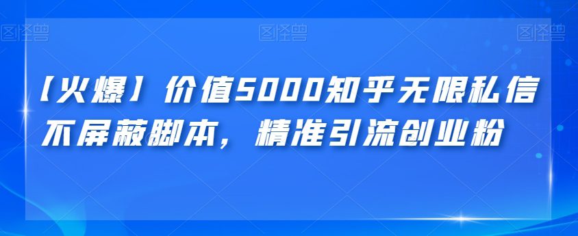 【火爆】价值5000知乎无限私信不屏蔽脚本，精准引流创业粉【揭秘】-创业猫