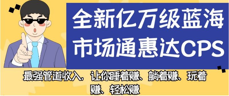 全新亿万级蓝海市场通惠达cps，最强管道收入，让你睡着赚、躺着赚、玩着赚、轻松赚【揭秘】-创业猫